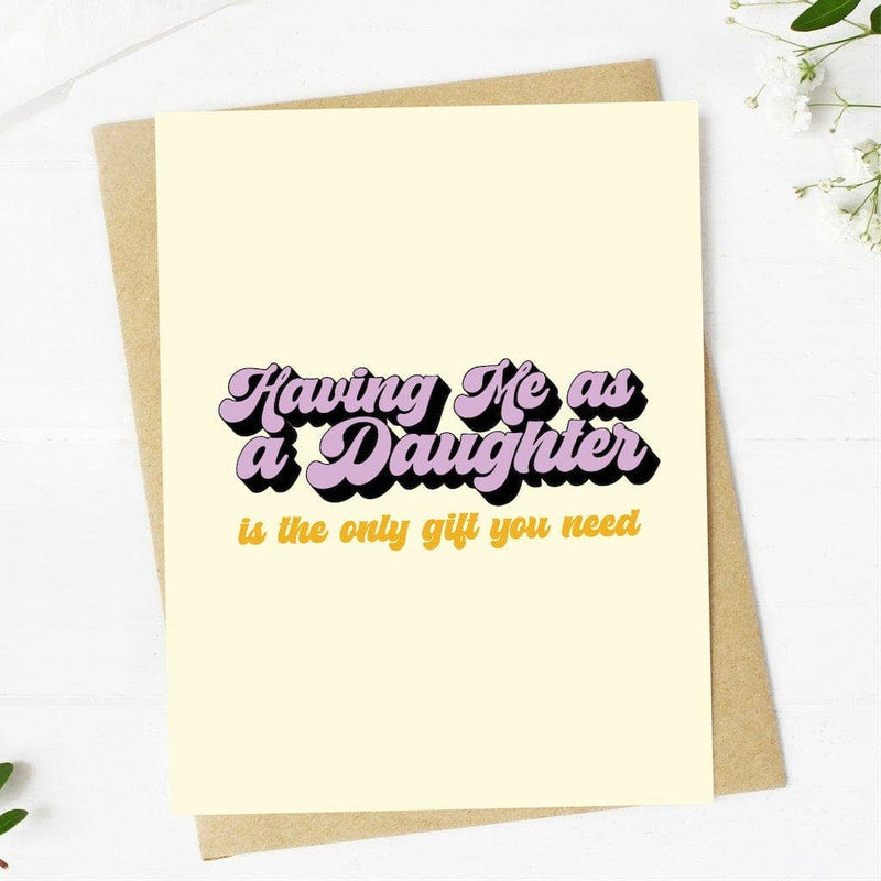 Having Me as a Daughter is the Only Gift you Need Greeting Card--Lemons and Limes Boutique