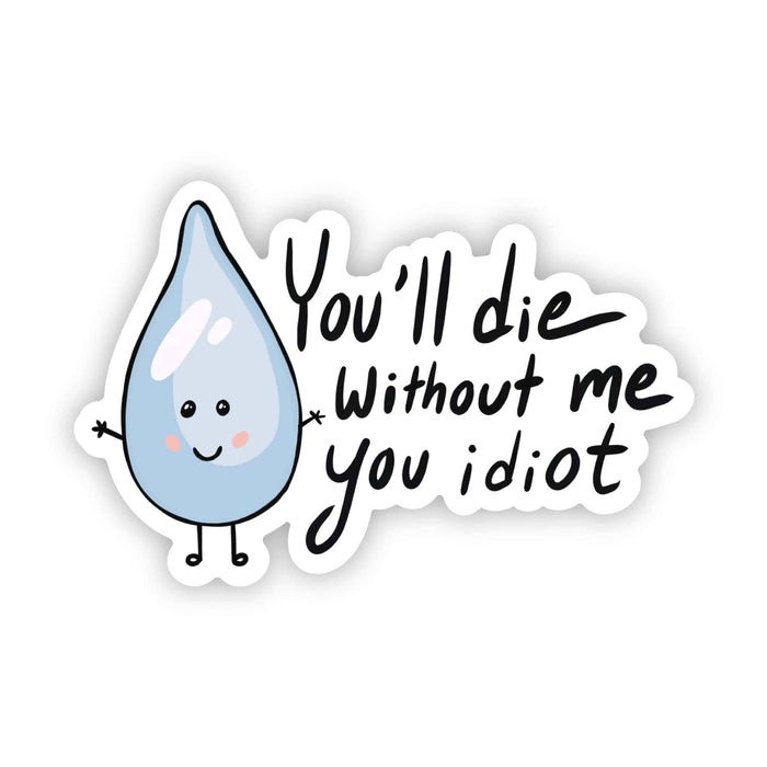 You Will Die Without Me You Idiot Water Sticker-Lemons and Limes Boutique